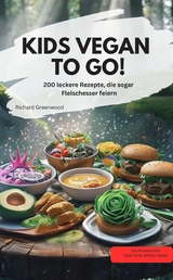 KIDS VEGAN TO GO! – 200 leckere Rezepte, die sogar Fleischesser feiern - Richard Greenwood Richard Greenwood