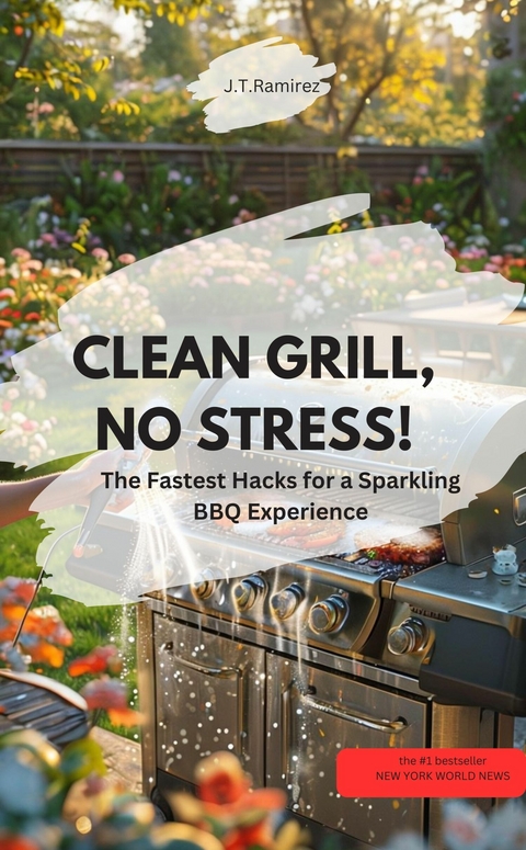 CLEAN GRILL, NO STRESS! – The Fastest Hacks for a Sparkling BBQ Experience - J.T.Ramirez J.T.Ramirez