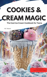 COOKIES & CREAM MAGIC – The Cool Ice Cream Cookbook for Teens - M.F. Moore M.F. Moore
