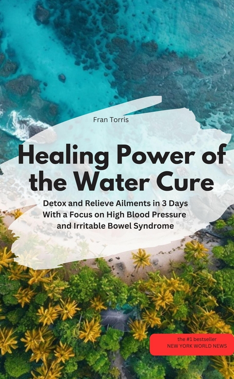 Healing Power of the Water Cure &ndash; Detox and Relieve Ailments in 3 Days - Fran Torris Fran Torris