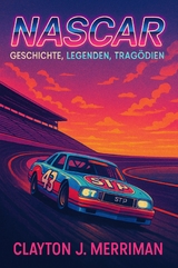 NASCAR - Geschichte, Legenden, Trag&ouml;dien - Clayton J. Merriman