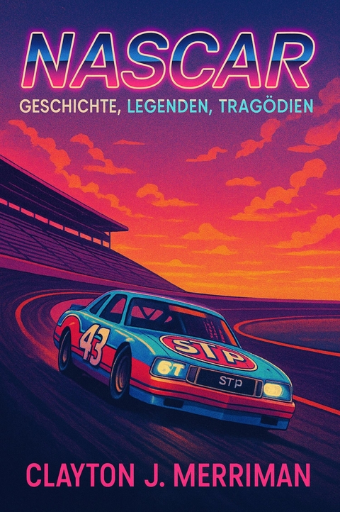 NASCAR - Geschichte, Legenden, Trag&ouml;dien - Clayton J. Merriman