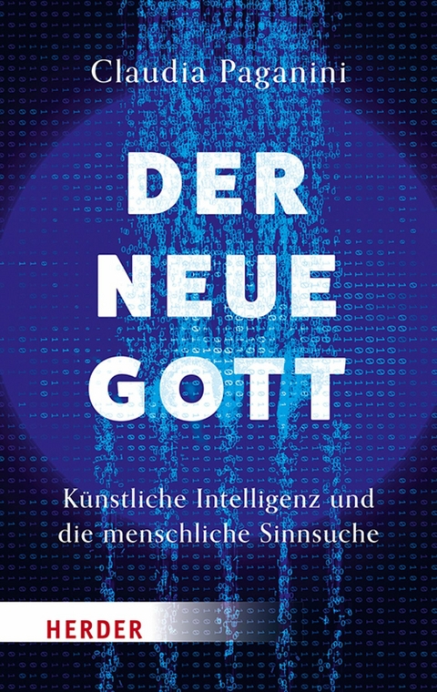 Der neue Gott. K&uuml;nstliche Intelligenz und die menschliche Sinnsuche - Claudia Paganini