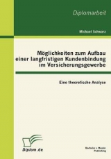 M&ouml;glichkeiten zum Aufbau einer langfristigen Kundenbindung im Versicherungsgewerbe: Eine theoretische Analyse - Michael Schwarz