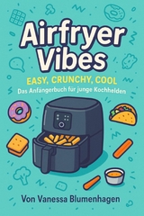 Airfryer Vibes – Easy, Crunchy, Cool: Das Anfängerbuch für junge Kochhelden - Vanessa Blumenhagen