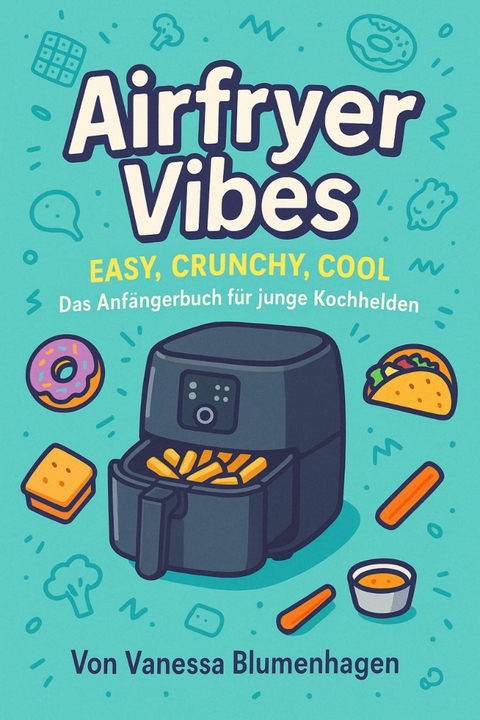 Airfryer Vibes – Easy, Crunchy, Cool: Das Anfängerbuch für junge Kochhelden - Vanessa Blumenhagen