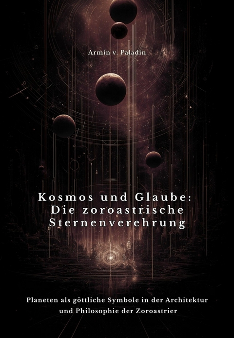 Kosmos und Glaube: Die zoroastrische Sternenverehrung - Armin v. Paladin