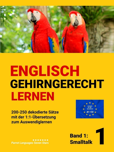 ENGLISCH GEHIRNGERECHT LERNEN: 200-250 dekodierte S&auml;tze mit der 1:1-&Uuml;bersetzung zum Auswendiglernen. Band 1: Smalltalk - Parrot Languages Seven Stars