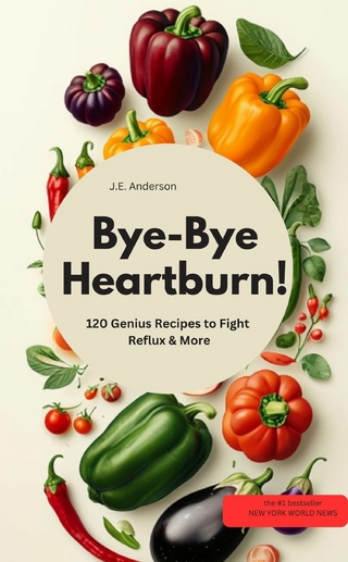 Bye-Bye Heartburn! 120 Genius Recipes to Fight Reflux & More