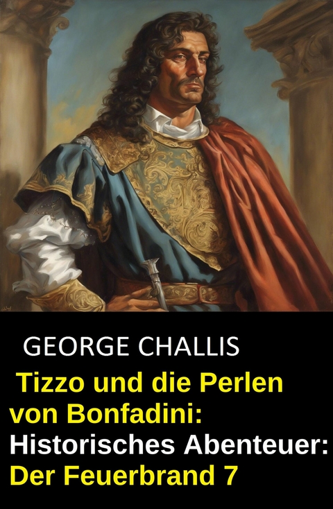 Tizzo und die Perlen von Bonfadini: Historisches Abenteuer: Der Feuerbrand 7 -  George Challis
