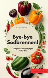 Bye-bye Sodbrennen! 120 geniale Rezepte gegen Reflux & Co - J.E. Anderson J.E. Anderson