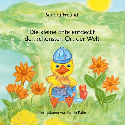 Die kleine Ente entdeckt den schönsten Ort der Welt - Sandra Freund