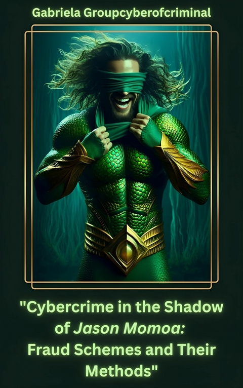 "Cybercrime in the Shadow of Jason Momoa: Fraud Schemes and Their Methods" - Gabriela Groupcyberofcriminal