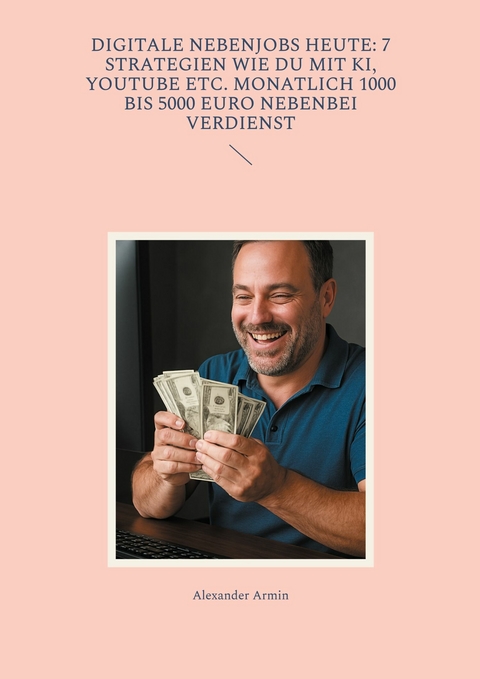 Digitale Nebenjobs heute: 7 Strategien wie du mit KI, YouTube etc. monatlich 1000 bis 5000 Euro nebenbei verdienst -  Alexander Armin