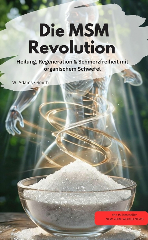 Die MSM-Revolution Heilung, Regeneration & Schmerzfreiheit mit organischem Schwefel - W. Adams - Smith W. Adams - Smith