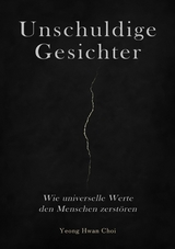 Unschuldige Gesichter &ndash; Wie universelle Werte den Menschen zerst&ouml;ren Eine philosophische Betrachtung &uuml;ber Ethik, Erinnerung und das Ende des Humanismus - Yeong Hwan Choi