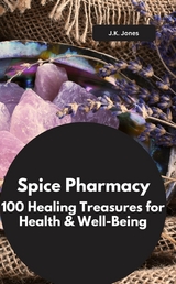 Spice Pharmacy: 100 Healing Treasures for Health & Well-Being - J.K. Jones J.K. Jones