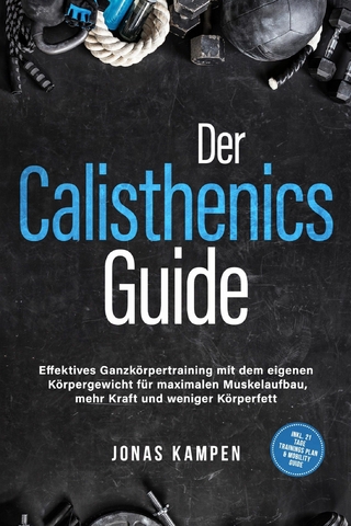 Der Calisthenics Guide: Effektives Ganzkörpertraining mit dem eigenen Körpergewicht für maximalen Muskelaufbau, mehr Kraft und weniger Körperfett - inkl. 21 Tage Trainingsplan & Mobility Guide