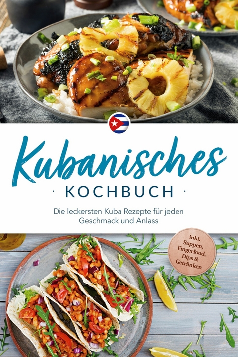 Kubanisches Kochbuch: Die leckersten Kuba Rezepte f&uuml;r jeden Geschmack und Anlass - inkl. Suppen, Fingerfood, Dips & Getr&auml;nken - Mathilda Hern&aacute;ndez