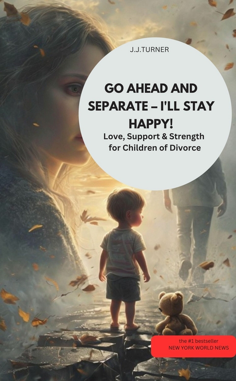 GO AHEAD AND SEPARATE &ndash; I'LL STAY HAPPY! Love, Support & Strength for Children of Divorce - J.J.TURNER J.J.TURNER