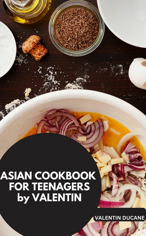 ASIAN COOKBOOK FOR TEENAGERS by VALENTIN - Valentin Ducane Valentin Ducane