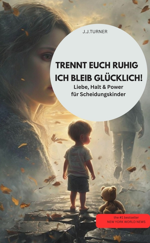 TRENNT EUCH RUHIG &ndash; ICH BLEIB GL&Uuml;CKLICH! Liebe, Halt & Power f&uuml;r Scheidungskinder - J.J.TURNER J.J.TURNER