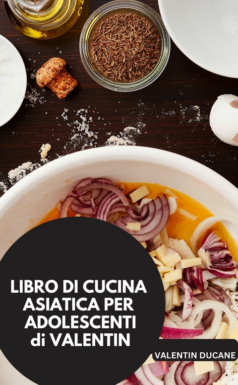 LIBRO DI CUCINA ASIATICO PER ADOLESCENTI di VALENTIN - VALENTINO DUCANE VALENTINO DUCANE