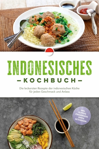 Indonesisches Kochbuch: Die leckersten Rezepte der indonesischen Küche für jeden Geschmack und Anlass - inkl. Suppen, Fingerfood, Dips & Getränken