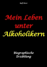 Mein Leben unter Alkoholikern - Sucht, Drama, Suizid, Depression, uneheliches Kind, Versagens&auml;ngste, Druck, Fassade, Therapie, Autismus, Scheidung, Reha, Trauma, Krieg, Familie, Gespr&auml;chsgruppen - Rolf Horst