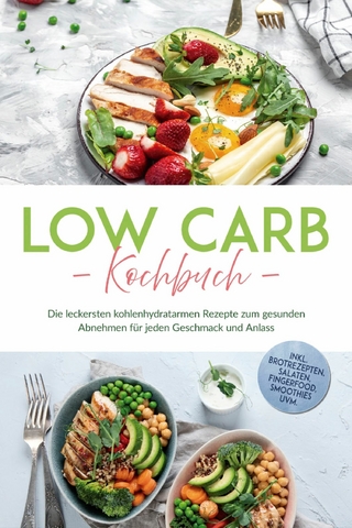 Low Carb Kochbuch: Die leckersten kohlenhydratarmen Rezepte zum gesunden Abnehmen für jeden Geschmack und Anlass - inkl. Brotrezepten, Salaten, Fingerfood, Smoothies uvm.
