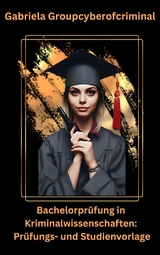 Bachelorpr&uuml;fung in Kriminalwissenschaft: Pr&uuml;fungs- und Studienvorlage - Gabriela Groupcyberofcriminal