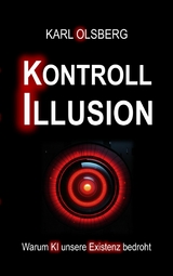 Kontroll-Illusion: Warum KI unsere Existenz bedroht - Karl Olsberg