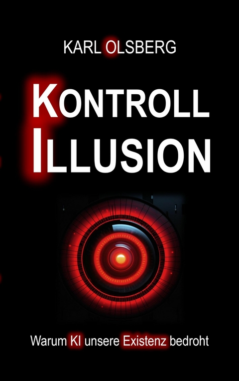 Kontroll-Illusion: Warum KI unsere Existenz bedroht - Karl Olsberg