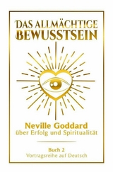 Das allm&auml;chtige Bewusstsein - Neville Goddard &uuml;ber Erfolg und Spiritualit&auml;t: Vortragsreihe auf Deutsch - Buch 2 - Neville Goddard