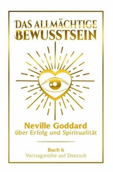 Das allm&auml;chtige Bewusstsein - Neville Goddard &uuml;ber Erfolg und Spiritualit&auml;t: Vortragsreihe auf Deutsch - Buch 6 - Neville Goddard