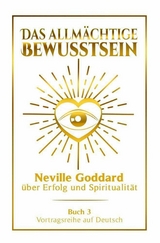 Das allm&auml;chtige Bewusstsein - Neville Goddard &uuml;ber Erfolg und Spiritualit&auml;t: Vortragsreihe auf Deutsch - Buch 3 - Neville Goddard