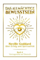 Das allm&auml;chtige Bewusstsein - Neville Goddard &uuml;ber Erfolg und Spiritualit&auml;t: Vortragsreihe auf Deutsch - Buch 4 - Neville Goddard