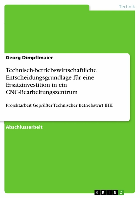 Technisch-betriebswirtschaftliche Entscheidungsgrundlage f&uuml;r eine Ersatzinvestition in ein CNC-Bearbeitungszentrum - Georg Dimpflmaier