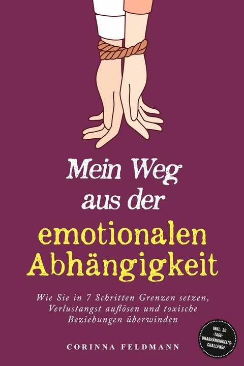Mein Weg aus der emotionalen Abh&auml;ngigkeit: Wie Sie in 7 Schritten Grenzen setzen, Verlustangst aufl&ouml;sen und toxische Beziehungen &uuml;berwinden - inkl. 30-Tage-Unabh&auml;ngigkeits-Challenge - Corinna Feldmann