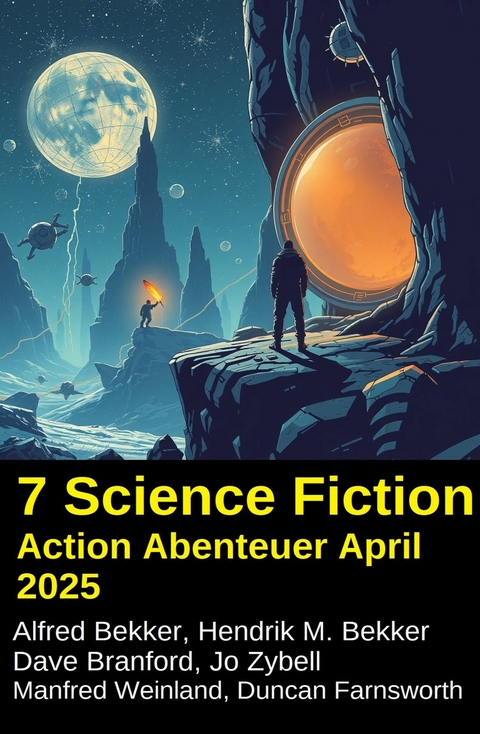 7 Science Fiction Action Abenteuer April 2025 -  Alfred Bekker,  Hendrik M. Bekker,  Dave Branford,  Manfred Weinland,  Duncan Farnsworth,  Jo Zybell