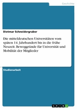 Die mitteldeutschen Universit&auml;ten vom sp&auml;ten 14. Jahrhundert bis in die fr&uuml;he Neuzeit. Beweggr&uuml;nde f&uuml;r Universit&auml;t und Mobilit&auml;t der Mitglieder -  Dietmar Schneidergruber