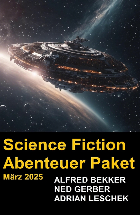 Science Fiction Abenteuer Paket M&auml;rz 2025 -  Alfred Bekker,  Ned Gerber,  Adrian Leschek