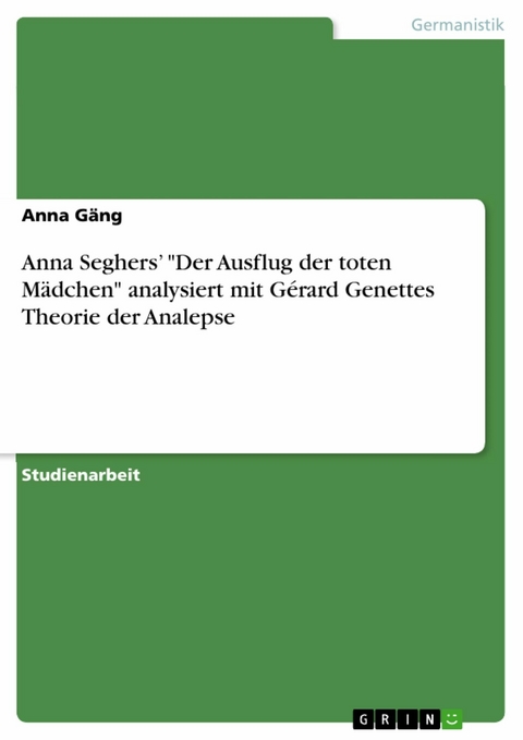 Anna Seghers' 'Der Ausflug der toten M&auml;dchen' analysiert mit G&eacute;rard Genettes Theorie der Analepse -  Anna G&auml;ng