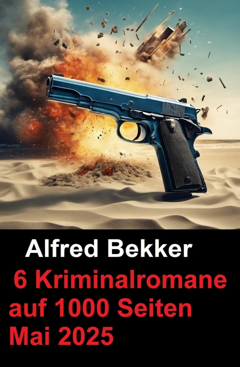 6 Kriminalromane auf 1000 Seiten Mai 2025 -  Alfred Bekker
