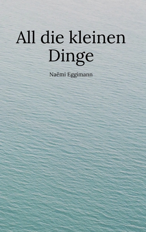 All die kleinen Dinge - Naëmi Eggimann