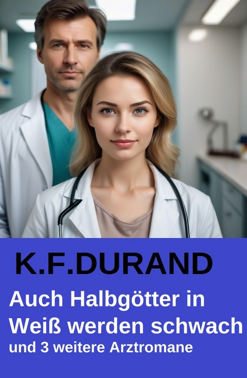 Auch Halbg&ouml;tter in Wei&szlig; werden schwach und 3 weitere Arztromane -  K. F. Durand