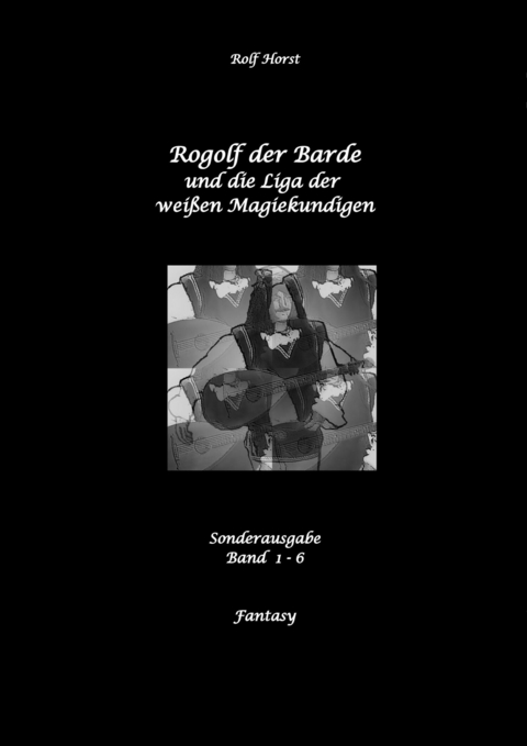 Rogolf der Barde und die Liga der wei&szlig;en Magiekundigen: Live-Rollenspiel, Barde, Magie, Hexen, Silberdolch, Armbrust, Pfeil + Bogen, R&uuml;gen, Externsteine, Harz, Walpurgisnacht, Lost Places, Magier - Rolf Horst
