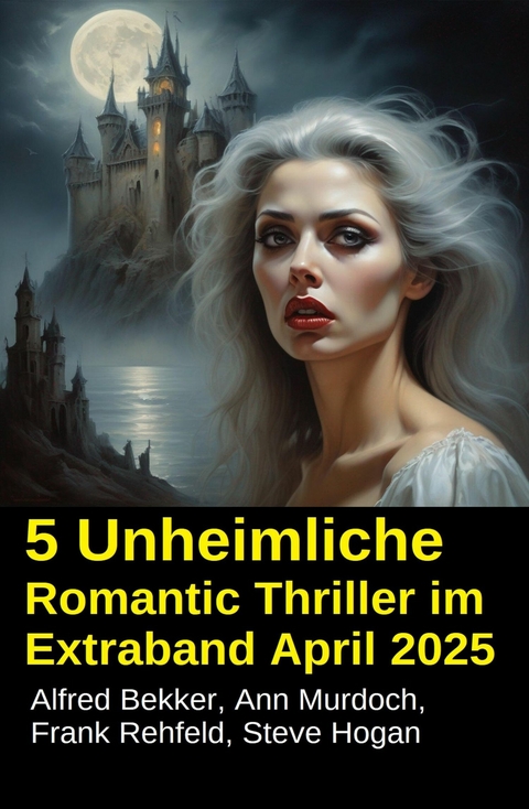 5 Unheimliche Romantic Thriller im Extraband April 2025 -  Alfred Bekker,  Ann Murdoch,  Frank Rehfeld,  Steve Hogan
