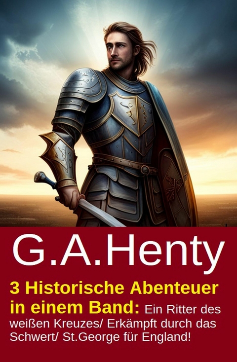 3 Historische Abenteuer in einem Band: Ein Ritter des wei&szlig;en Kreuzes/ Erk&auml;mpft durch das Schwert/ St.George f&uuml;r England! -  G. A. Henty