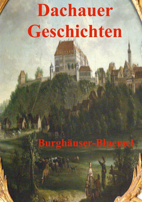 Dachauer Geschichten - Burgh&auml;user Bluemel